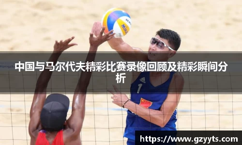 中国与马尔代夫精彩比赛录像回顾及精彩瞬间分析