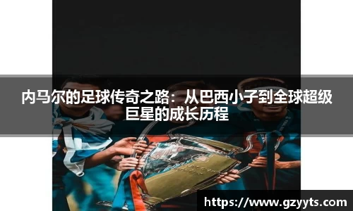 内马尔的足球传奇之路：从巴西小子到全球超级巨星的成长历程