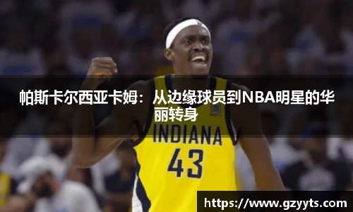 帕斯卡尔西亚卡姆：从边缘球员到NBA明星的华丽转身