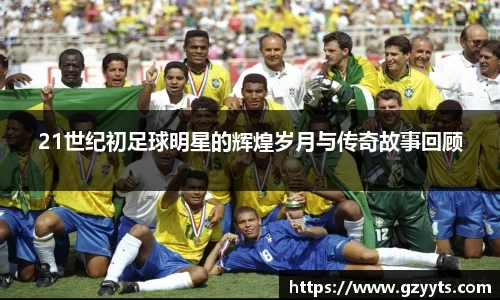 21世纪初足球明星的辉煌岁月与传奇故事回顾