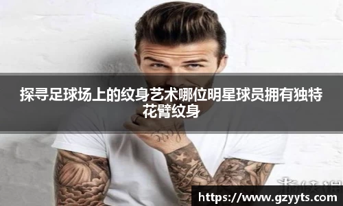 探寻足球场上的纹身艺术哪位明星球员拥有独特花臂纹身