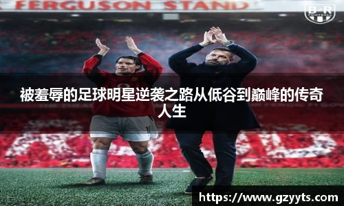 被羞辱的足球明星逆袭之路从低谷到巅峰的传奇人生