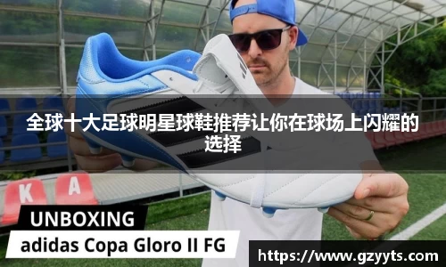全球十大足球明星球鞋推荐让你在球场上闪耀的选择