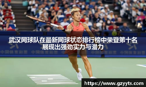 武汉网球队在最新网球状态排行榜中荣登第十名展现出强劲实力与潜力