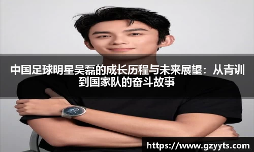 中国足球明星吴磊的成长历程与未来展望：从青训到国家队的奋斗故事