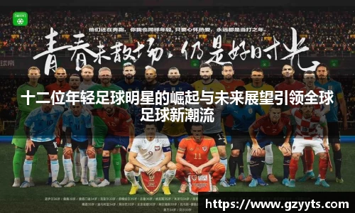 十二位年轻足球明星的崛起与未来展望引领全球足球新潮流